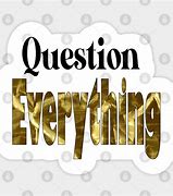 Image result for Question Everything Meme