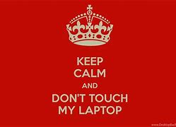 Image result for Keep Calm Don't Touch My Lapto