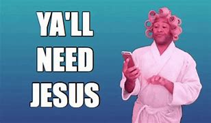 Image result for You Need Jesus Adult Meme
