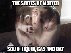 Image result for States of Matter Memes