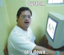 Image result for System Is Down at Work Meme
