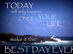 Image result for Make Today the Best Day Ever