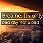 Image result for It's a Bad Day Not a Bad Life Quote