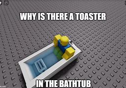 Image result for Toaster Bath Robloc Meme
