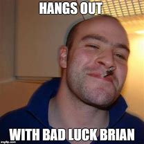 Image result for Good Guy Greg and Bad Luck Brian