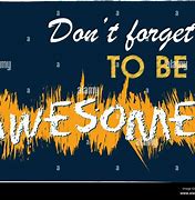 Image result for Don't forGet to Be Awesome