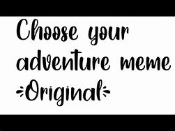 Image result for Choose Your Own Adventure Meme