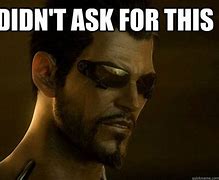 Image result for I Didn't Ask for This Deus Ex