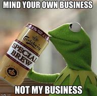 Image result for Kermit Mind Your Business Memes