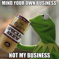 Image result for Kermit Not My Business Memes