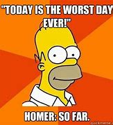 Image result for Homer Simpson Meme Worst Day Yet