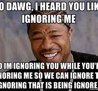 Image result for You Trying to Ignore Me