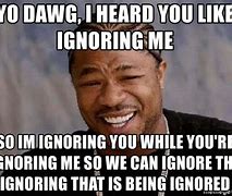 Image result for I Ignore You Because