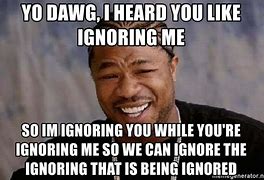 Image result for When People Ignore You Meme
