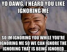 Image result for Memes About Being Ignored