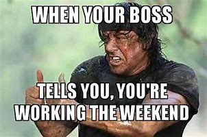 Image result for When You Working On a Weekend Meme
