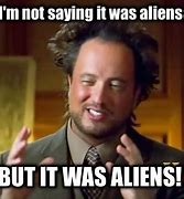 Image result for Not Saying It Was Aliens Meme