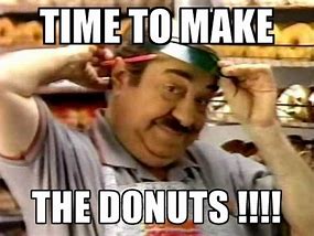 Image result for Time to Make the Donuts Meme