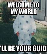 Image result for Welcome to My World Meme