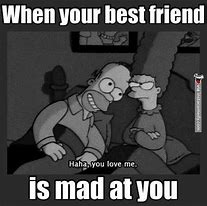 Image result for When Your Friend Is Mad at You Memes
