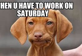 Image result for Funny Working Saturday Memes