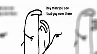 Image result for You See That Guy Over There Meme