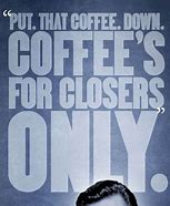 Image result for Glengarry Glen Ross Coffee Is for Closers