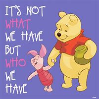 Image result for Winnie Its Not What We Have but Who We Have
