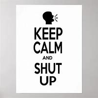 Image result for Keep Calm and Shut Up