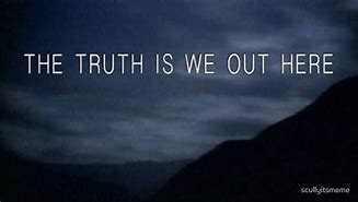 Image result for The Truth Is We Out Here Meme