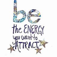 Image result for Be the Energy You Want to Attract
