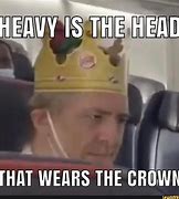 Image result for Heavy Is the Head Meme