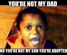 Image result for Your Not My Dad Meme Full