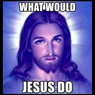 Image result for What Would Jesus Do Meme