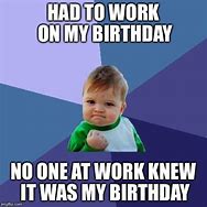 Image result for Work Early Birthday Meme