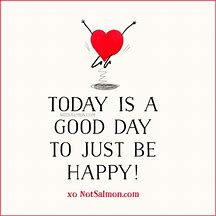 Image result for Today Is a Good Day to Be Happy