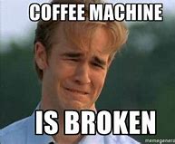 Image result for Broken Coffee Maker Meme