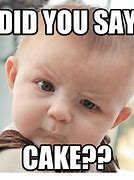 Image result for Did You Say Cake Meme