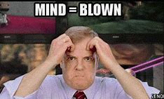 Image result for My Mind Is Blown Meme