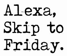 Image result for Alexa Skip to Friday Meme