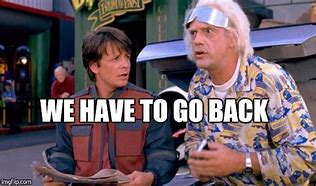 Image result for We Need to Go Back in Time Meme