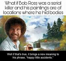 Image result for Bob Ross Serial Killer Theory Happy Little Accidents Photo