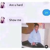 Image result for Are You Hard Ye Show-Me Meme