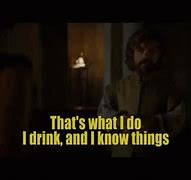 Image result for Tyrion Lannister Drink and Know Things