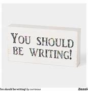 Image result for You Should Be Writing Sign