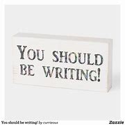 Image result for You Should Be Writing Sign