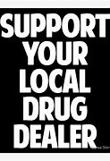 Image result for Support Your Local Drug Dealer Wallpaper