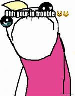 Image result for Your in Trouble Memes