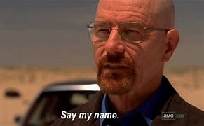 Image result for Walter White Breaking Bad Say My Name