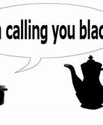 Image result for The Pot Calling the Kettle Black Meaning Meme